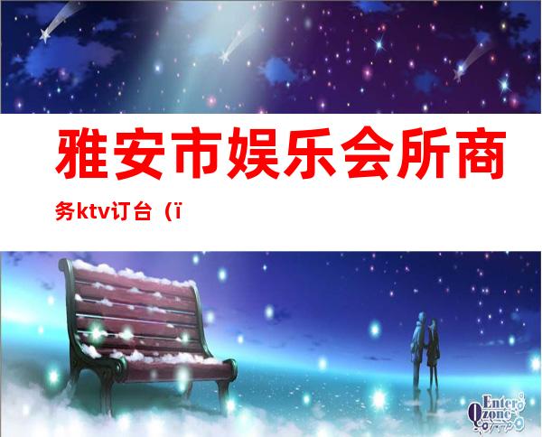 雅安市娱乐会所商务ktv订台()