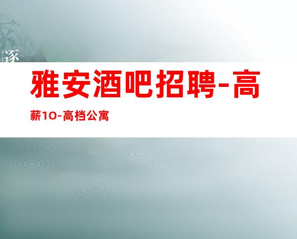 雅安酒吧招聘-高薪1O-高档公寓包住