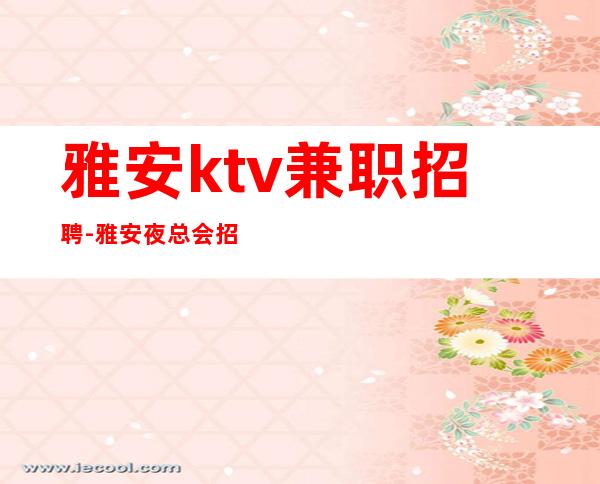 雅安ktv兼职招聘-雅安夜总会招聘员工兼职全职限女不要男