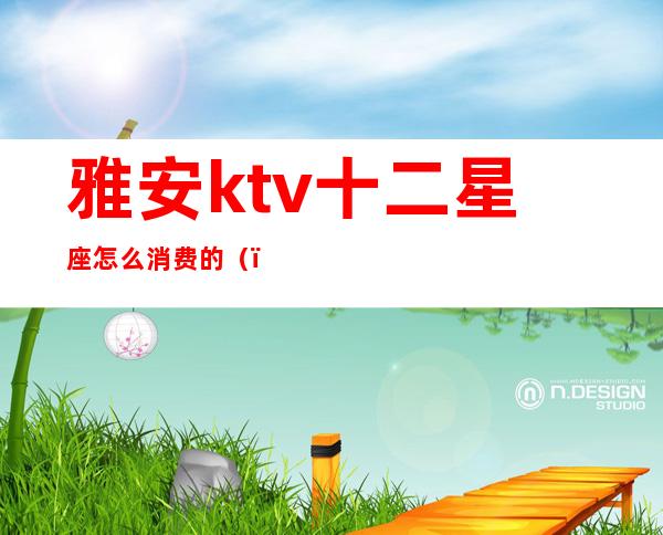 雅安ktv十二星座怎么消费的()