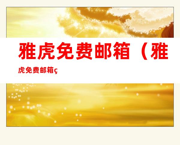 雅虎免费邮箱(雅虎免费邮箱申请)