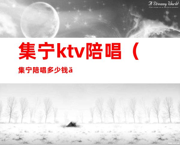 集宁ktv陪唱(集宁陪唱多少钱一位)