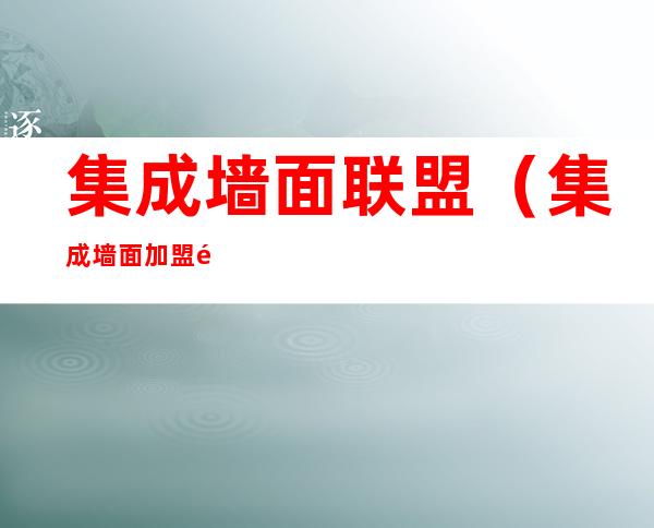 集成墙面联盟(集成墙面加盟集成墙面)