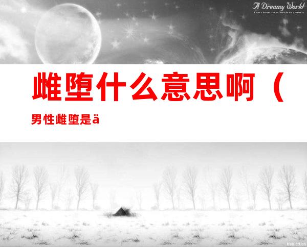 雌堕什么意思啊(男性雌堕是什么意思?)