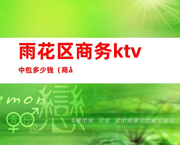 雨花区商务ktv中包多少钱(商务ktv小包多少钱)