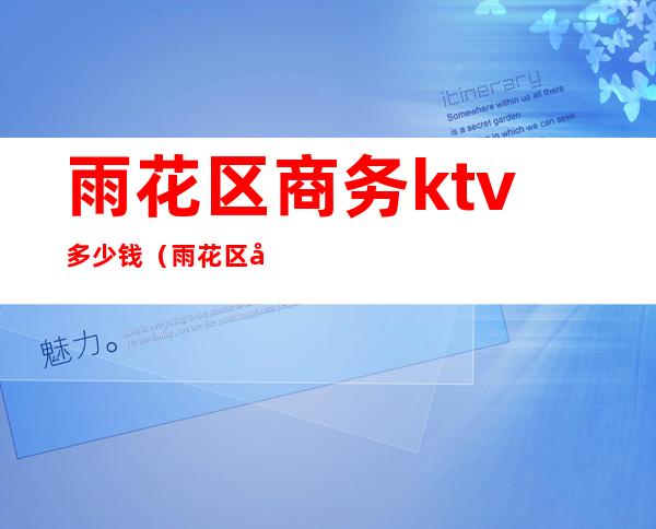 雨花区商务ktv多少钱(雨花区商务ktv多少钱)