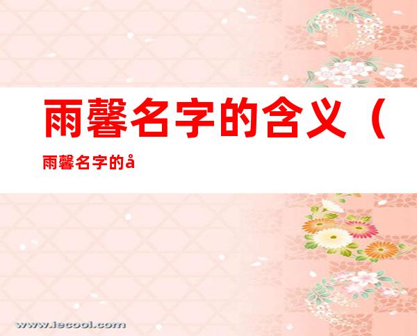 雨馨名字的含义（雨馨名字的含义和意思）