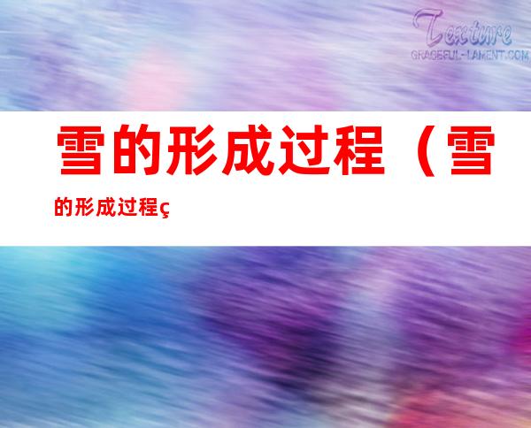 雪的形成过程（雪的形成过程示意图）