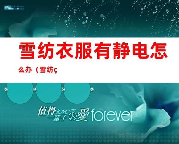 雪纺衣服有静电怎么办(雪纺的衣服起静电怎么办)