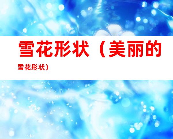 雪花形状(美丽的雪花形状)