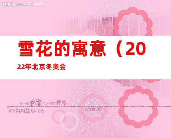 雪花的寓意(2022年北京冬奥会雪花的寓意)