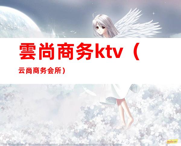 雲尚商务ktv(云尚商务会所)