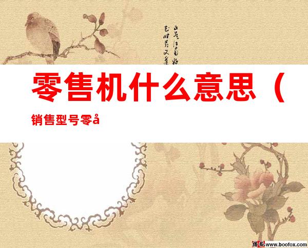 零售机什么意思（销售型号零售机什么意思）