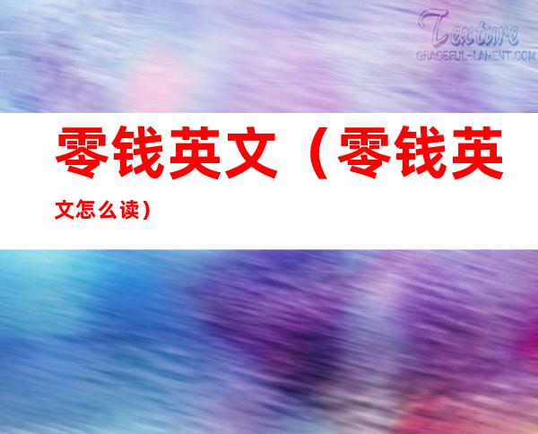 零钱英文(零钱英文怎么读)