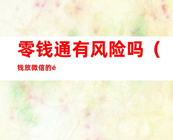 零钱通有风险吗(钱放微信的零钱通有风险吗)