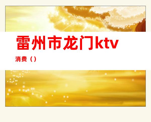 雷州市龙门ktv消费()