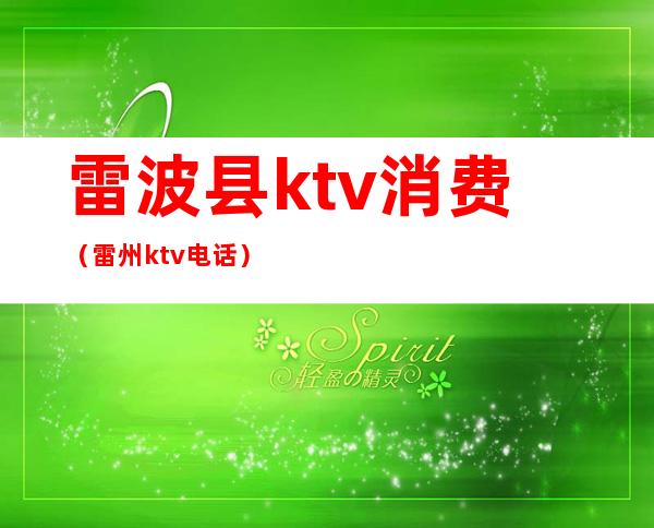 雷波县ktv消费(雷州ktv电话)
