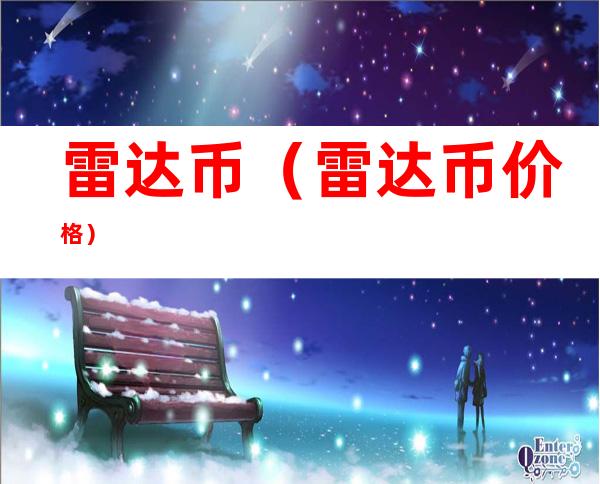 雷达币（雷达币价格）
