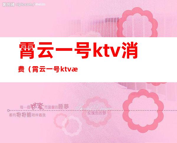 霄云一号ktv消费(霄云一号ktv消费高吗)