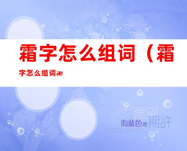 霜字怎么组词(霜字怎么组词拼音是什么?)