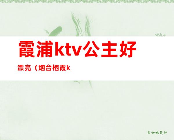 霞浦ktv公主好漂亮(烟台栖霞ktv公主哪家好)