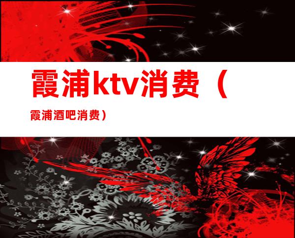 霞浦ktv消费(霞浦酒吧消费)
