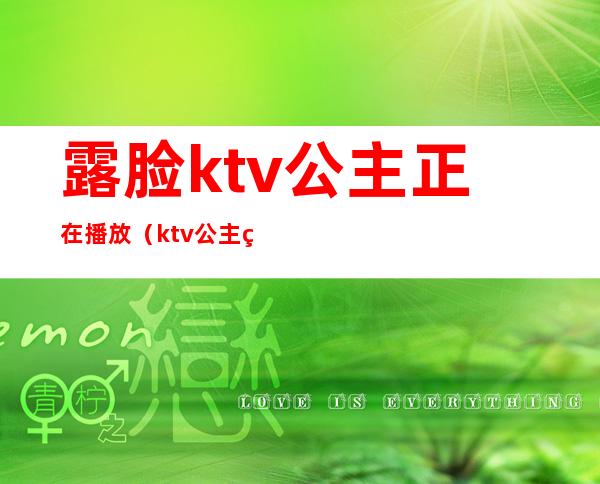 露脸ktv公主正在播放(ktv公主直播)