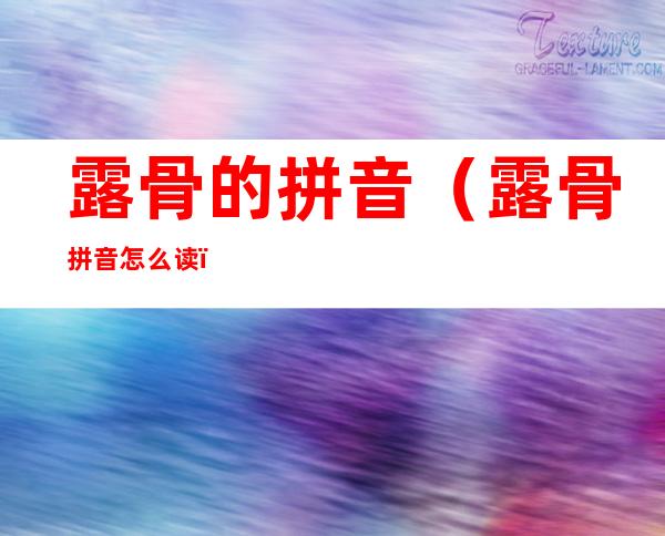 露骨的拼音(露骨拼音怎么读)