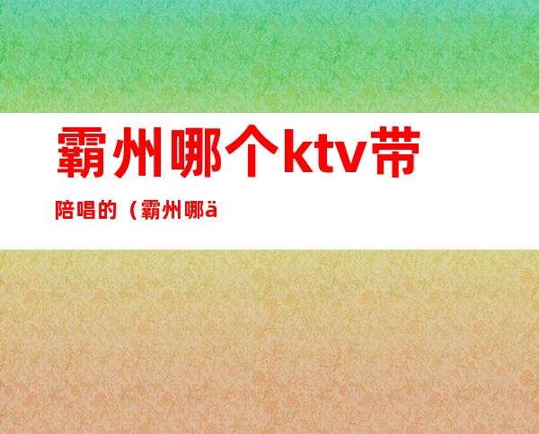 霸州哪个ktv带陪唱的(霸州哪个ktv带陪唱的)