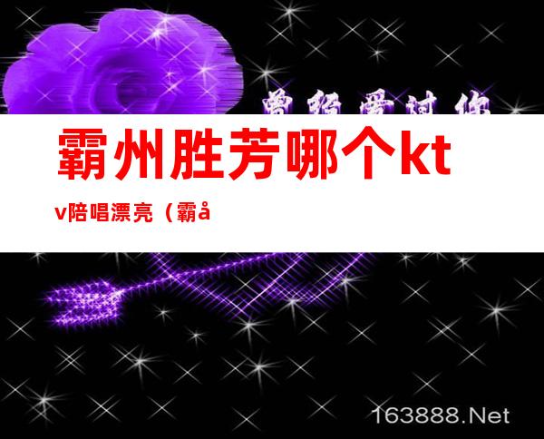 霸州胜芳哪个ktv陪唱漂亮(霸州KTV陪唱多少钱一位)
