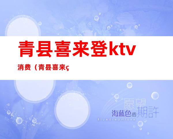 青县喜来登ktv消费(青县喜来登ktv消费高吗)