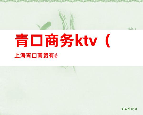青口商务ktv(上海青口商贸有限公司)