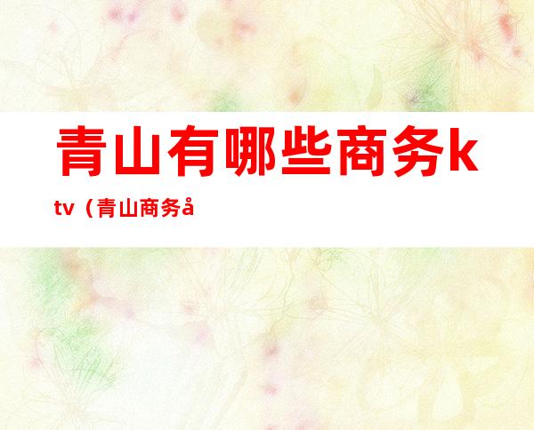 青山有哪些商务ktv(青山商务区)