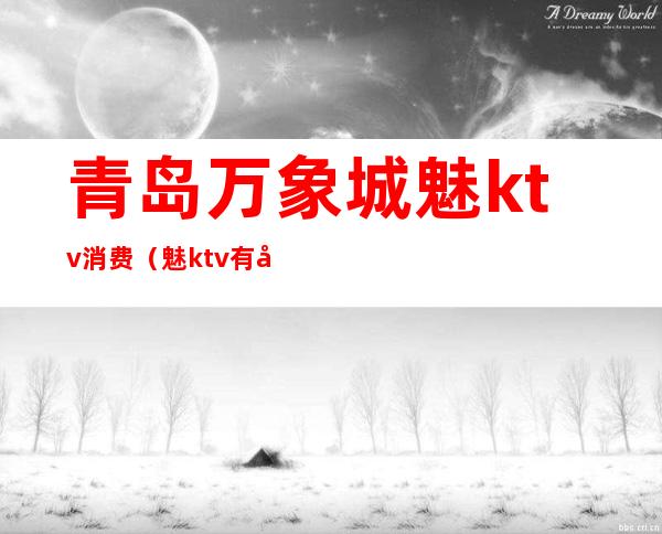 青岛万象城魅ktv消费(魅ktv有多少家)