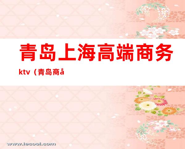 青岛上海高端商务ktv(青岛商务豪华酒店)