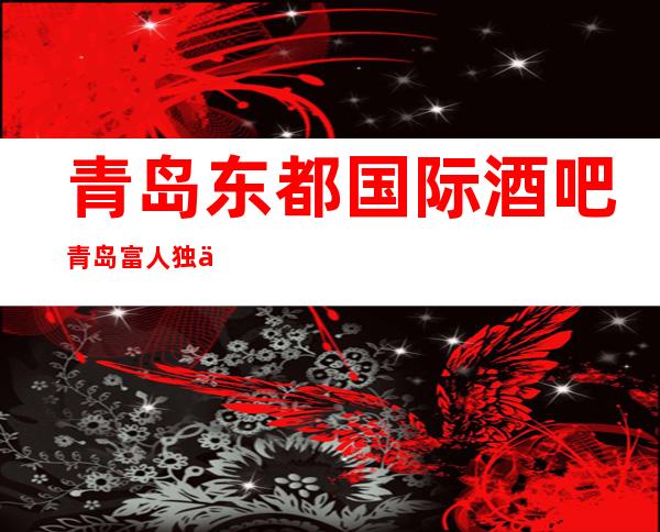 青岛东都国际酒吧青岛富人独享酒吧之一