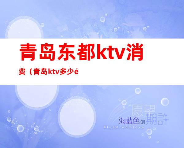 青岛东都ktv消费（青岛ktv多少钱）