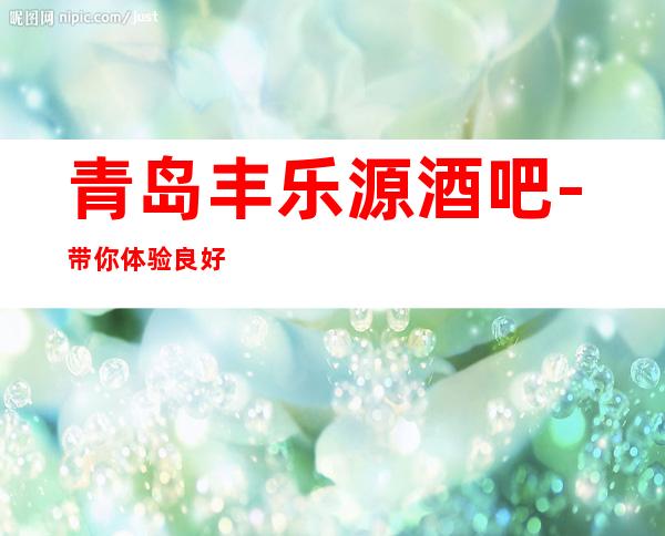 青岛丰乐源酒吧-带你体验良好的时尚休闲时光。