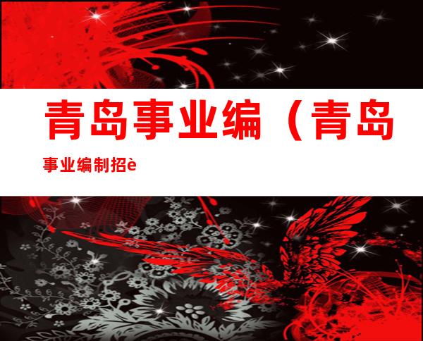 青岛事业编（青岛事业编制招聘信息2023）