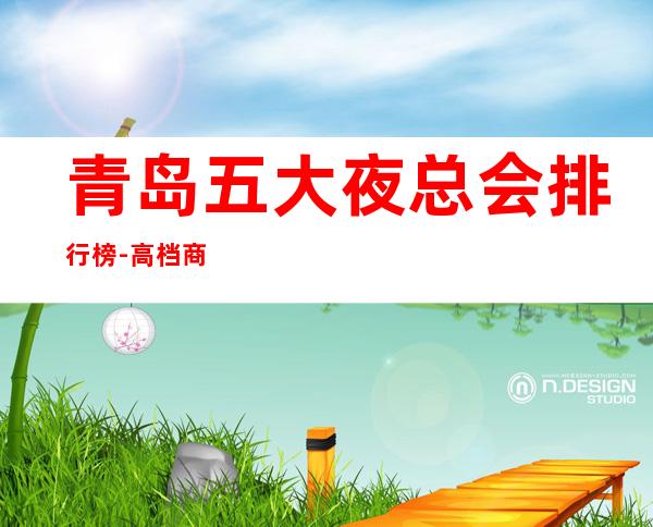 青岛五大夜总会排行榜-高档商务娱乐会所