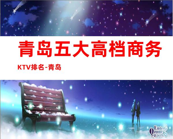 青岛五大高档商务KTV排名-青岛豪华KTV排名大全