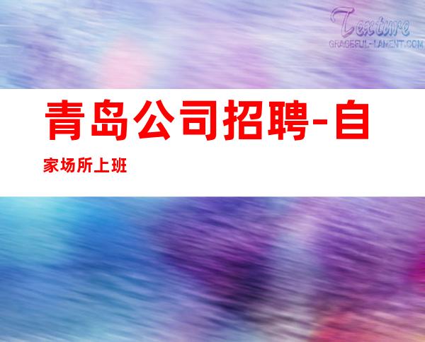 青岛公司招聘-自家场所上班