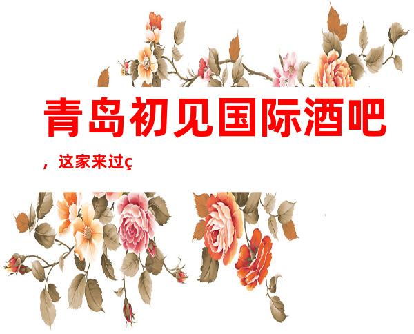 青岛初见国际酒吧,这家来过的人都说非常好