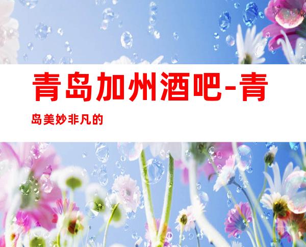 青岛加州酒吧-青岛美妙非凡的酒吧