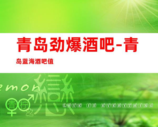 青岛劲爆酒吧-青岛蓝海酒吧值得一去热门休闲酒吧