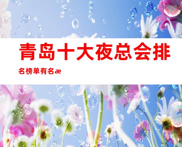 青岛十大夜总会排名榜单有名 更高夜总会KTV消费预定