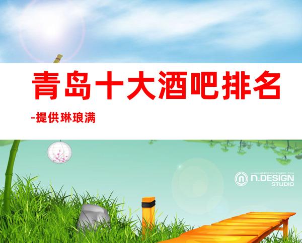 青岛十大酒吧排名-提供琳琅满目的娱乐服务让大家来享受娱乐