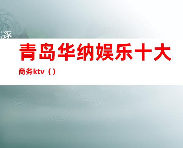 青岛华纳娱乐十大商务ktv()