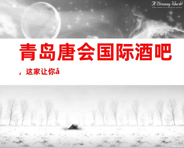 青岛唐会国际酒吧，这家让你对夜生活有个重新的认识