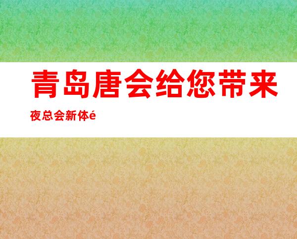 青岛唐会给您带来夜总会新体验